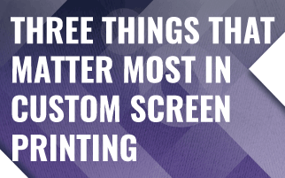 The Three Things That Matter Most In Custom Screen Printing